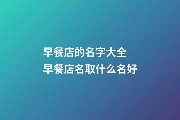 早餐店的名字大全 早餐店名取什么名好